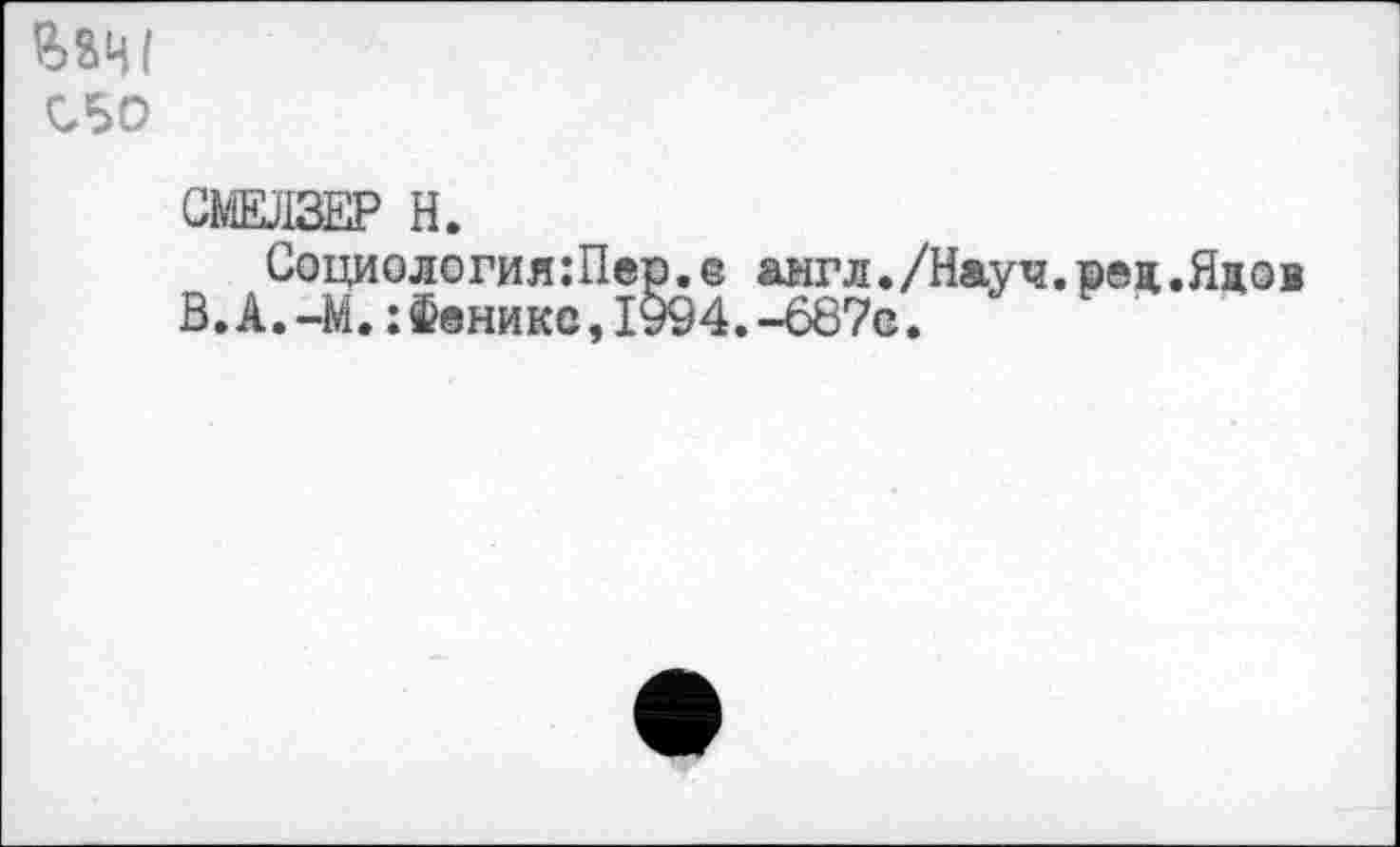 ﻿вад
С50
СМЕЛЗЕР Н.
Социология:Пер.@ англ•/Науч. ре д.Ядов В.А.-М.:Феника,1994.-687с.